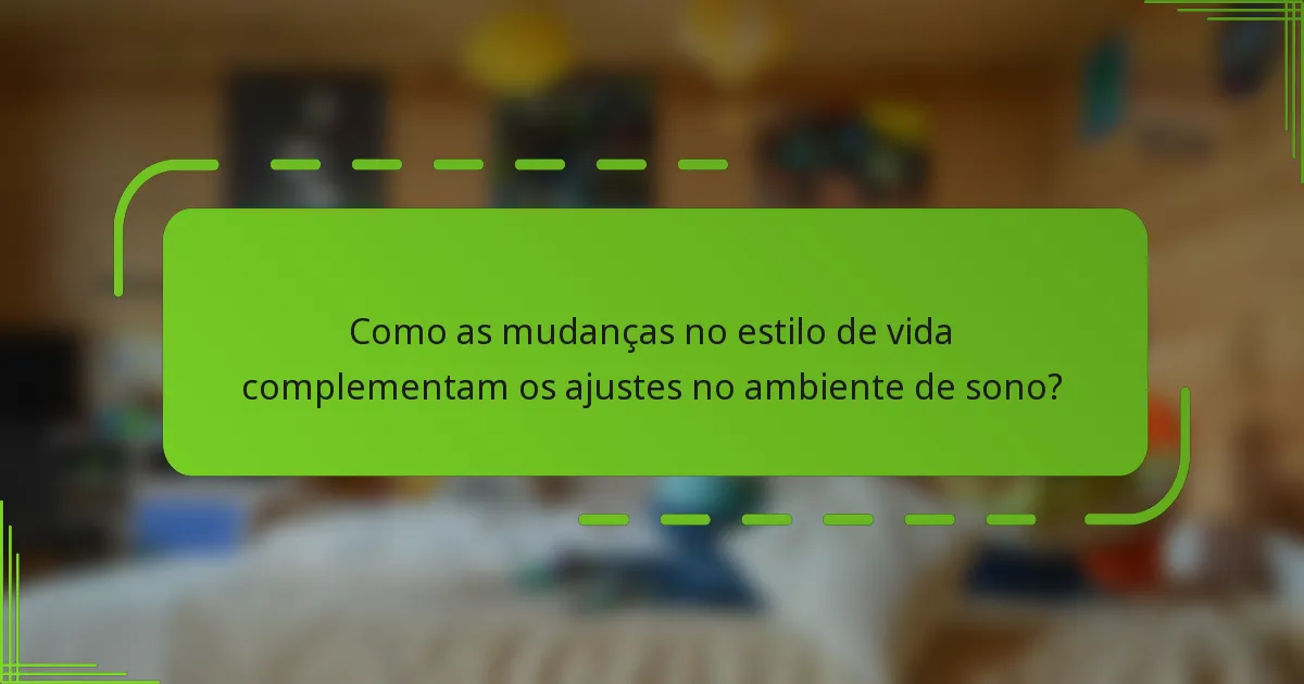 Como as mudanças no estilo de vida complementam os ajustes no ambiente de sono?