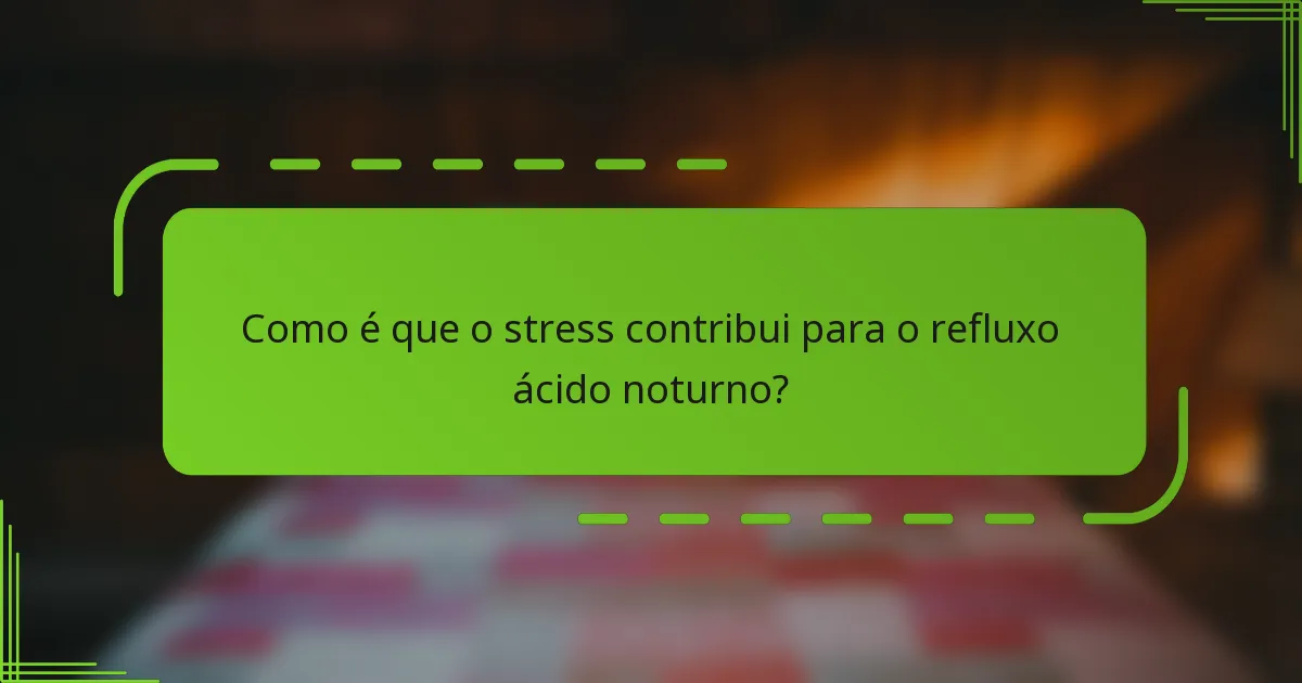 Como é que o stress contribui para o refluxo ácido noturno?