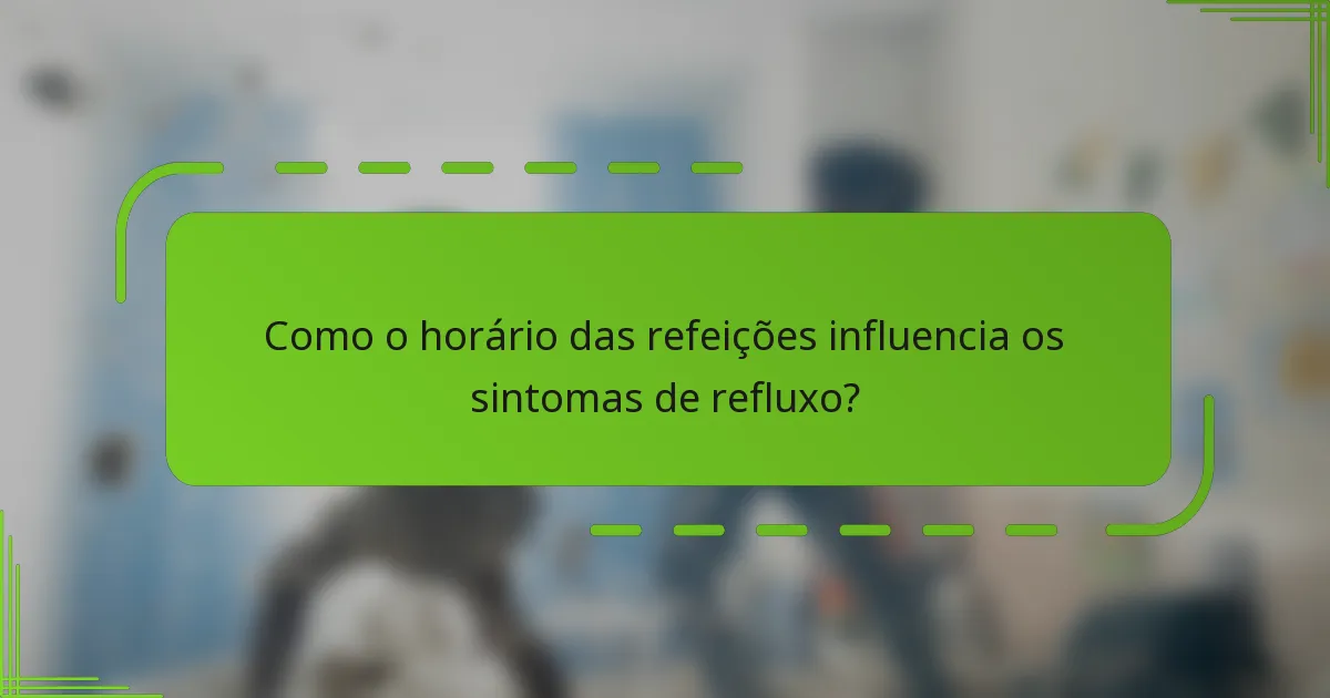 Como o horário das refeições influencia os sintomas de refluxo?