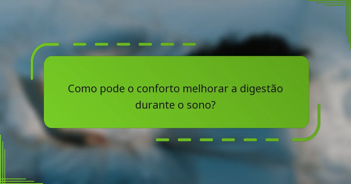 Como pode o conforto melhorar a digestão durante o sono?