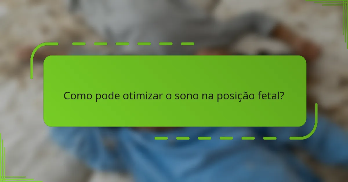 Como pode otimizar o sono na posição fetal?