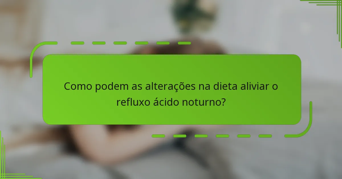 Como podem as alterações na dieta aliviar o refluxo ácido noturno?