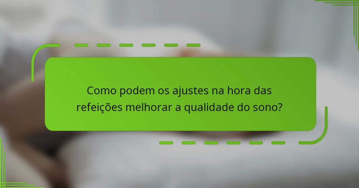 Como podem os ajustes na hora das refeições melhorar a qualidade do sono?