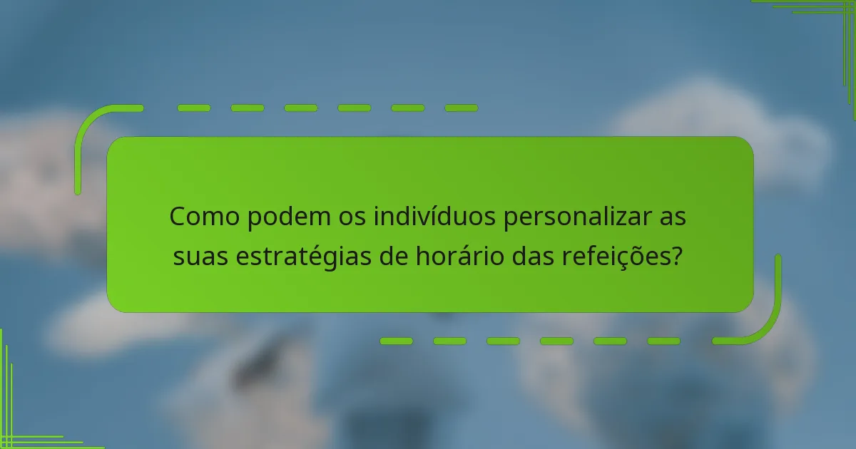 Como podem os indivíduos personalizar as suas estratégias de horário das refeições?