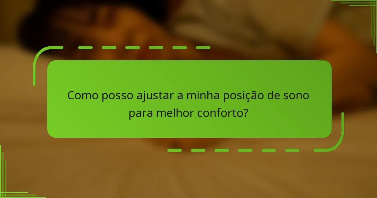 Como posso ajustar a minha posição de sono para melhor conforto?