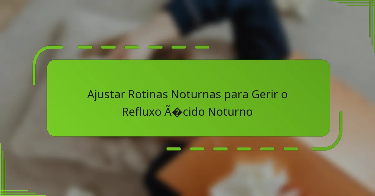 Ajustar Rotinas Noturnas para Gerir o Refluxo Ácido Noturno