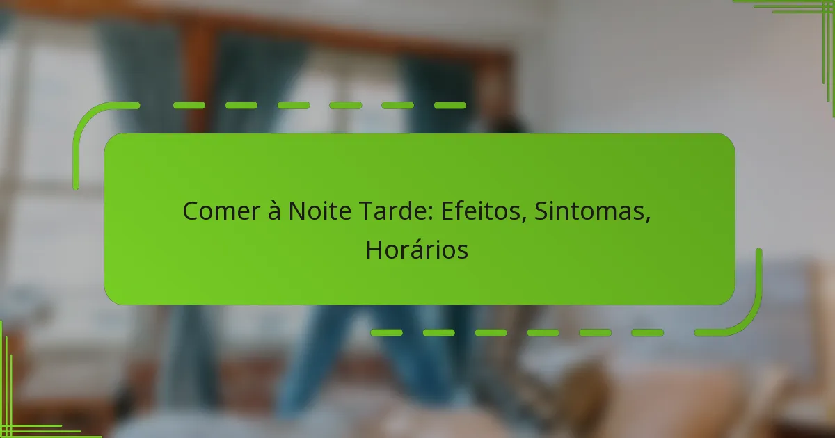 Comer à Noite Tarde: Efeitos, Sintomas, Horários