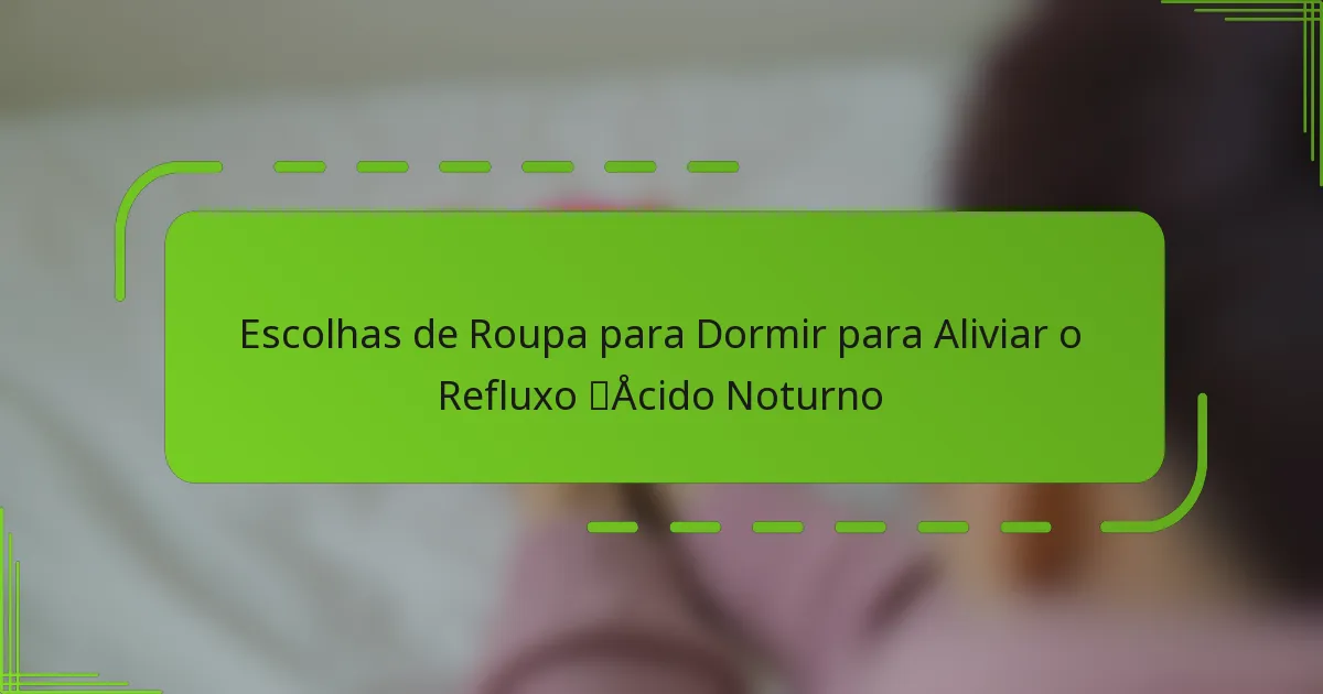 Escolhas de Roupa para Dormir para Aliviar o Refluxo Ácido Noturno