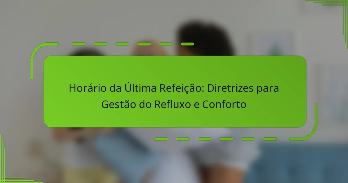 Horário da Última Refeição: Diretrizes para Gestão do Refluxo e Conforto