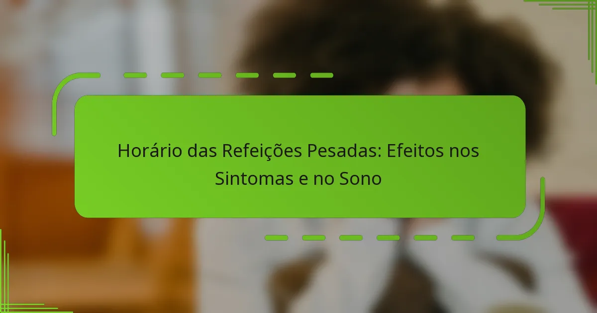 Horário das Refeições Pesadas: Efeitos nos Sintomas e no Sono