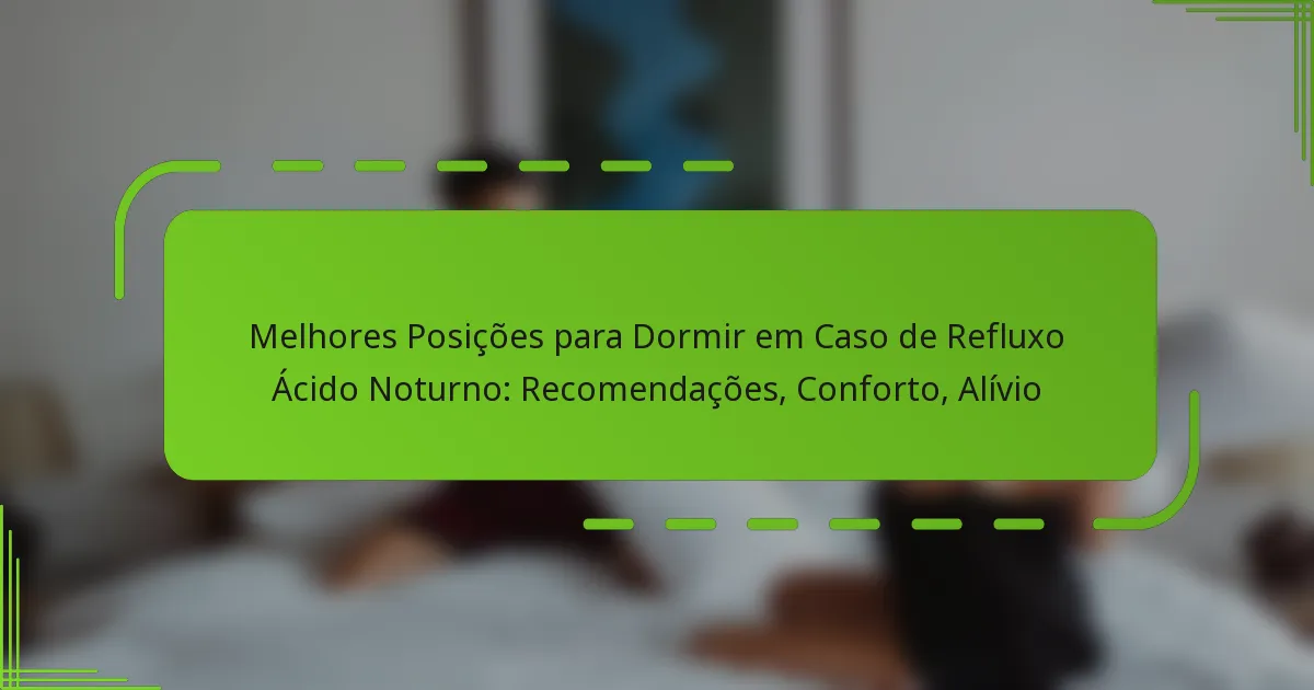 Melhores Posições para Dormir em Caso de Refluxo Ácido Noturno: Recomendações, Conforto, Alívio