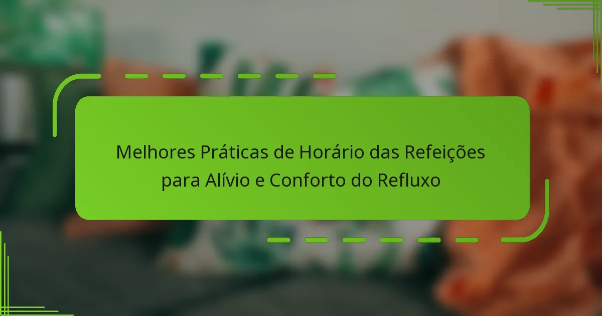 Melhores Práticas de Horário das Refeições para Alívio e Conforto do Refluxo