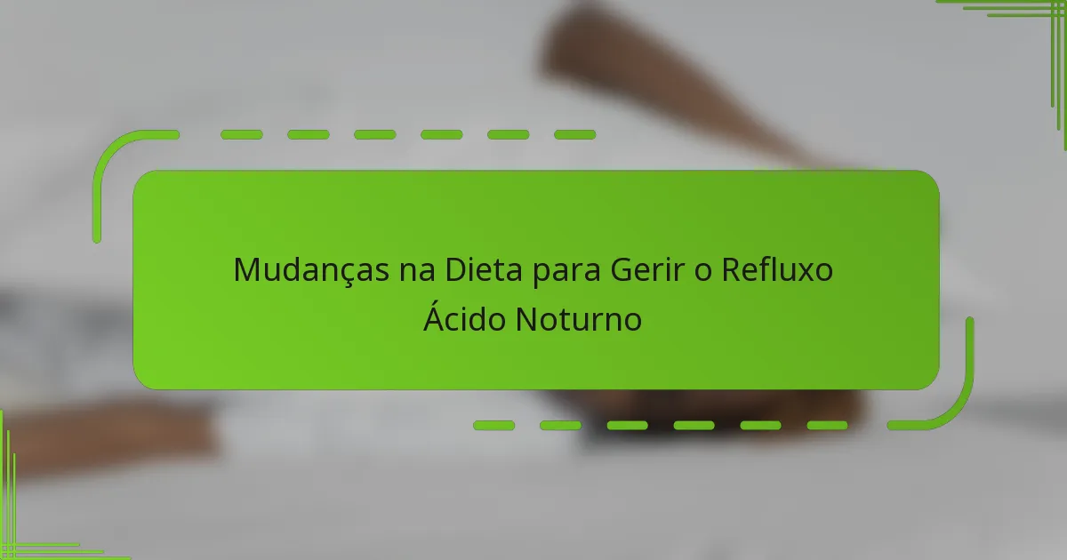 Mudanças na Dieta para Gerir o Refluxo Ácido Noturno