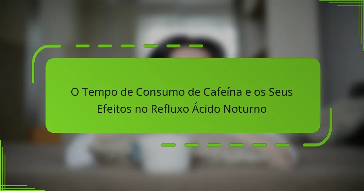 O Tempo de Consumo de Cafeína e os Seus Efeitos no Refluxo Ácido Noturno