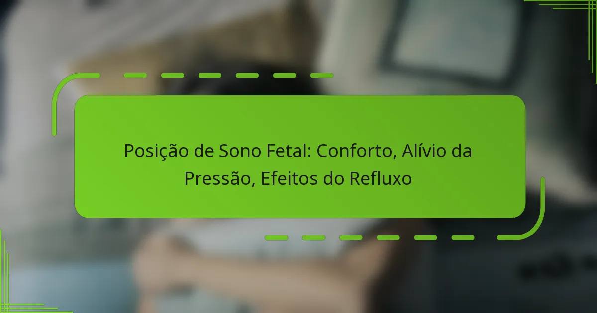 Posição de Sono Fetal: Conforto, Alívio da Pressão, Efeitos do Refluxo