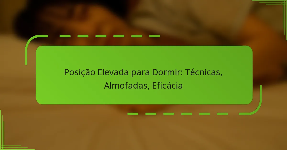 Posição Elevada para Dormir: Técnicas, Almofadas, Eficácia