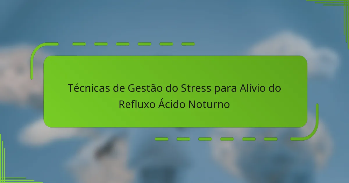 Técnicas de Gestão do Stress para Alívio do Refluxo Ácido Noturno