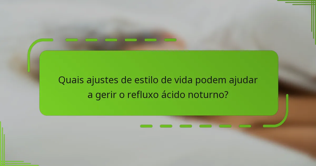 Quais ajustes de estilo de vida podem ajudar a gerir o refluxo ácido noturno?