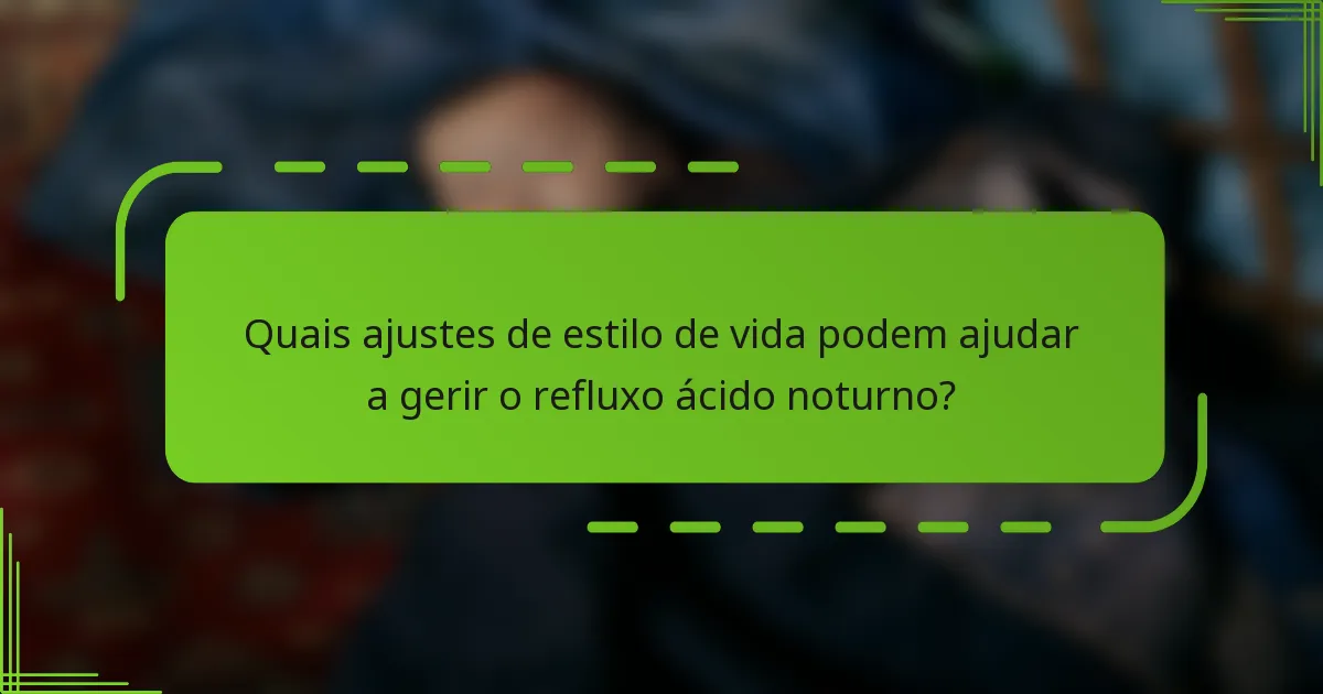 Quais ajustes de estilo de vida podem ajudar a gerir o refluxo ácido noturno?