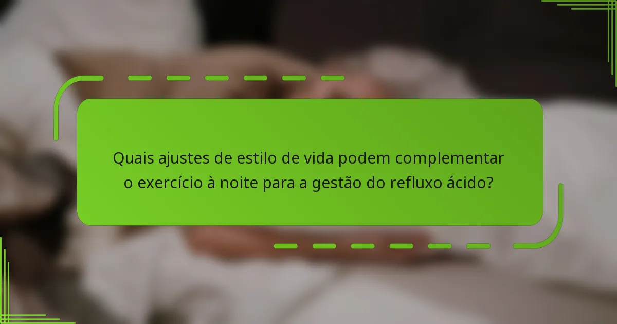 Quais ajustes de estilo de vida podem complementar o exercício à noite para a gestão do refluxo ácido?