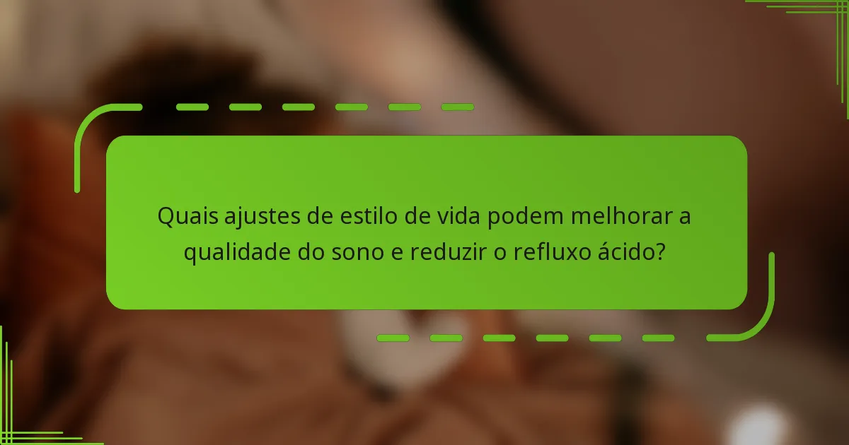 Quais ajustes de estilo de vida podem melhorar a qualidade do sono e reduzir o refluxo ácido?