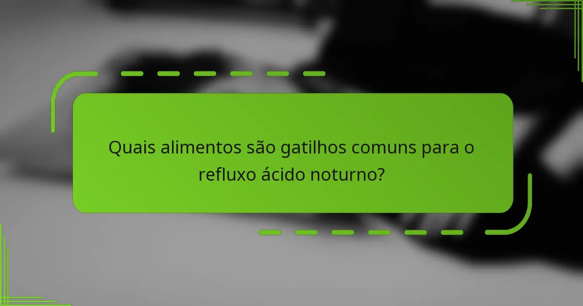 Quais alimentos são gatilhos comuns para o refluxo ácido noturno?