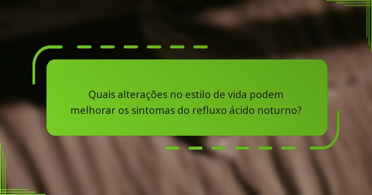 Quais alterações no estilo de vida podem melhorar os sintomas do refluxo ácido noturno?