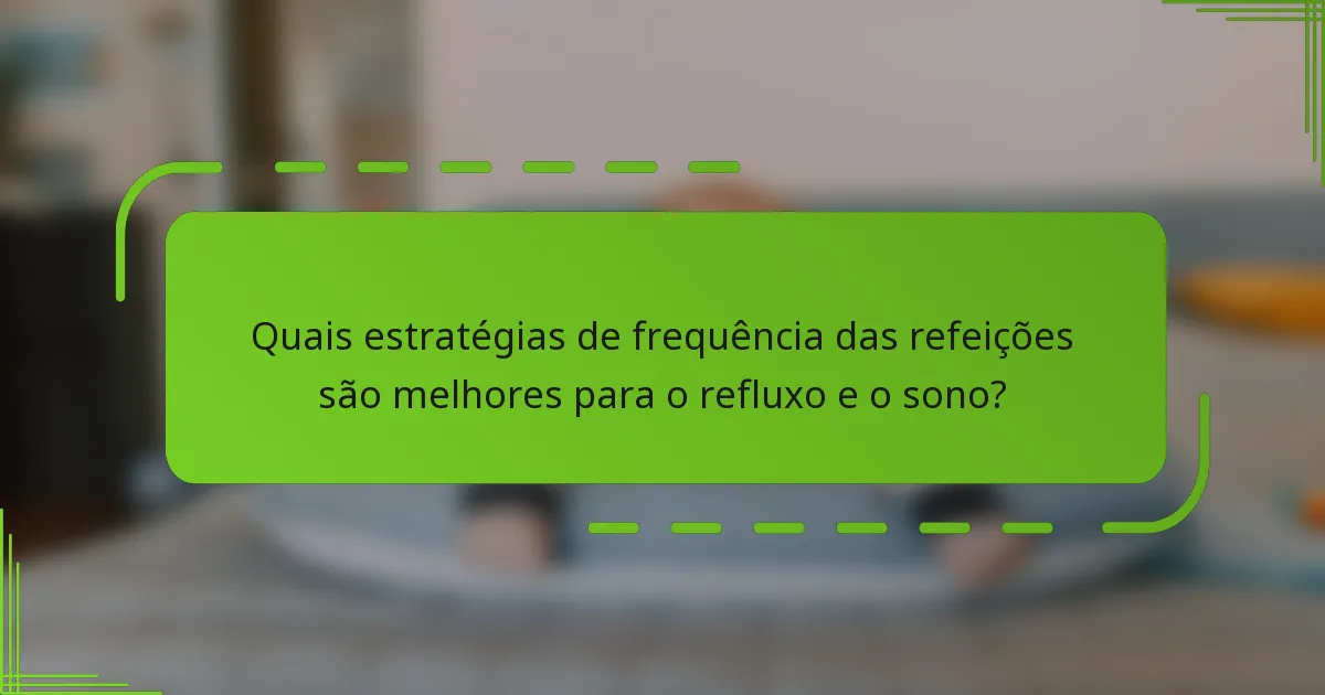 Quais estratégias de frequência das refeições são melhores para o refluxo e o sono?