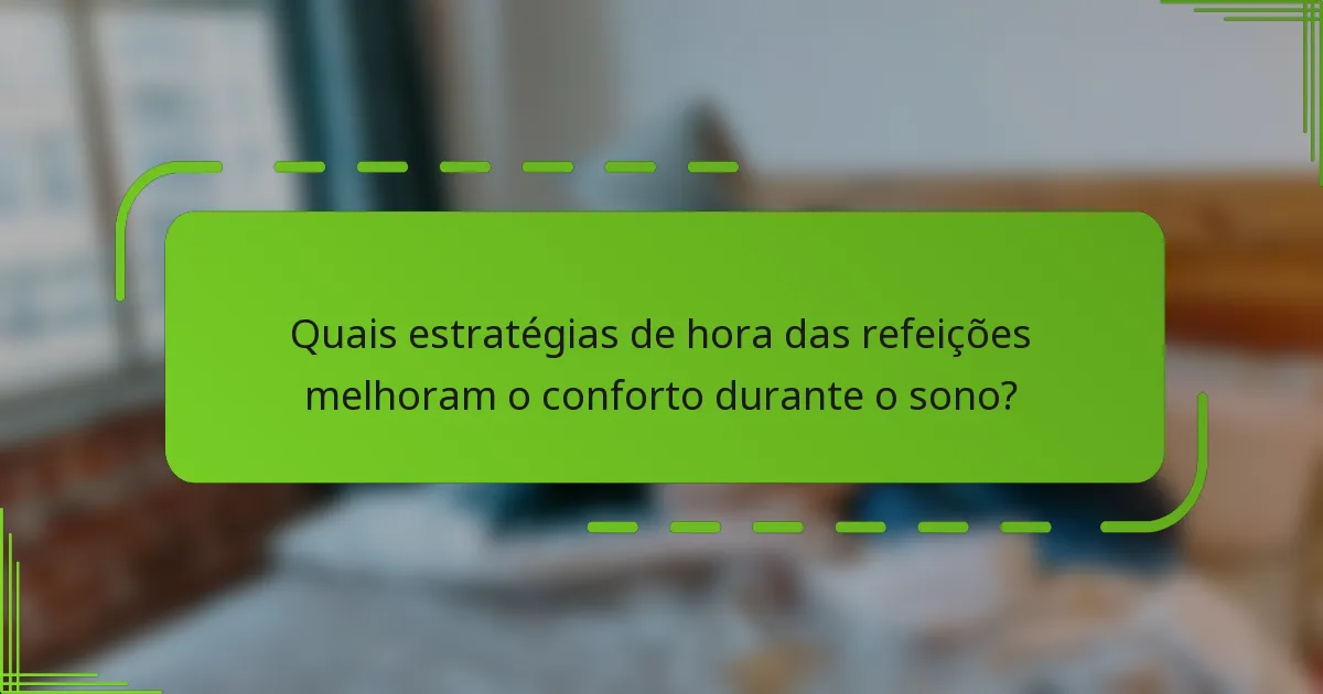 Quais estratégias de hora das refeições melhoram o conforto durante o sono?