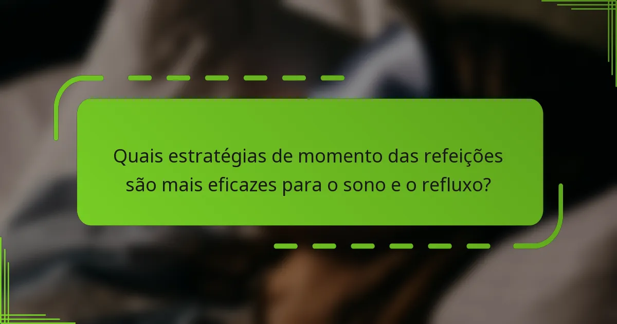 Quais estratégias de momento das refeições são mais eficazes para o sono e o refluxo?