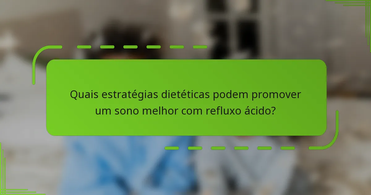 Quais estratégias dietéticas podem promover um sono melhor com refluxo ácido?