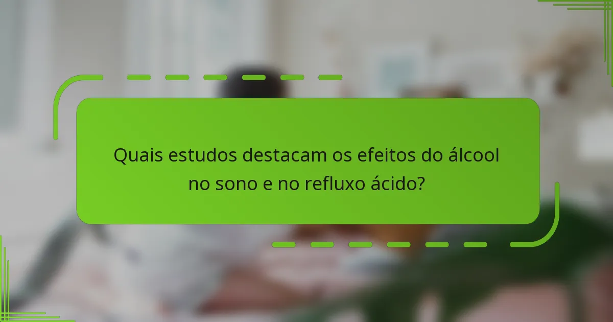Quais estudos destacam os efeitos do álcool no sono e no refluxo ácido?