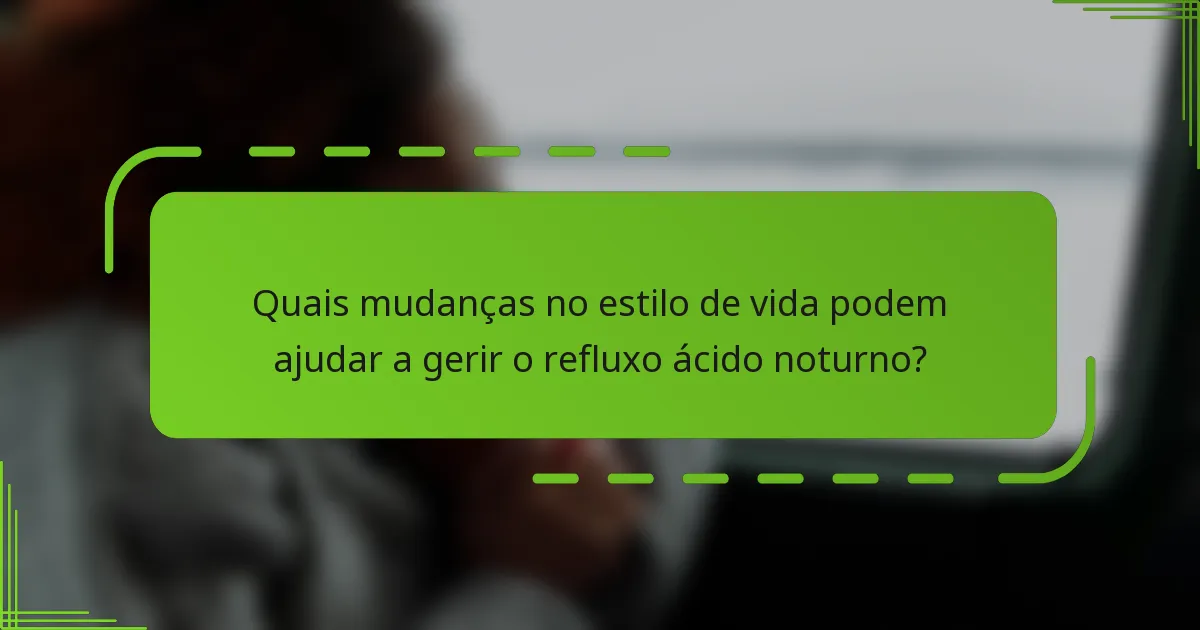 Quais mudanças no estilo de vida podem ajudar a gerir o refluxo ácido noturno?