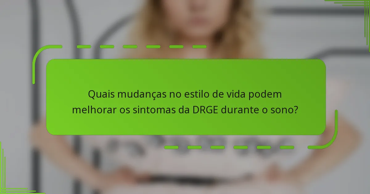 Quais mudanças no estilo de vida podem melhorar os sintomas da DRGE durante o sono?