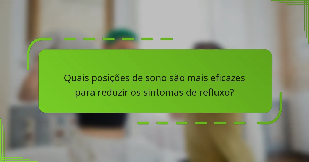 Quais posições de sono são mais eficazes para reduzir os sintomas de refluxo?