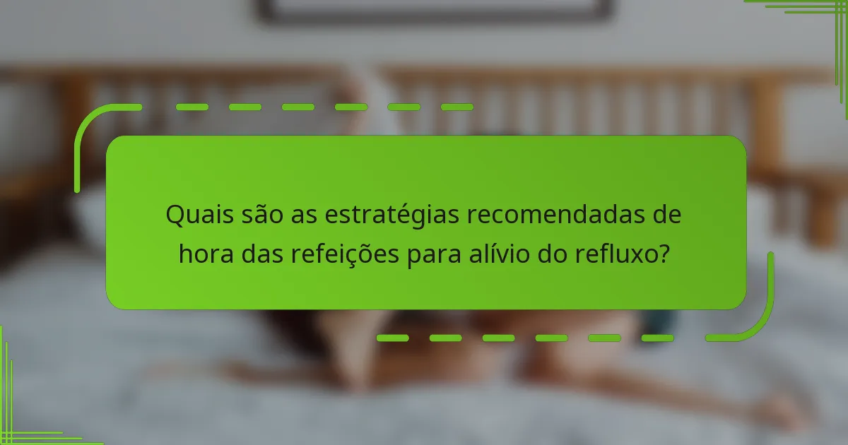 Quais são as estratégias recomendadas de hora das refeições para alívio do refluxo?