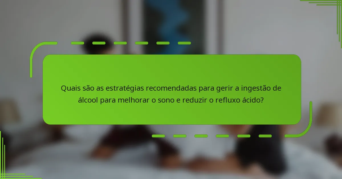 Quais são as estratégias recomendadas para gerir a ingestão de álcool para melhorar o sono e reduzir o refluxo ácido?