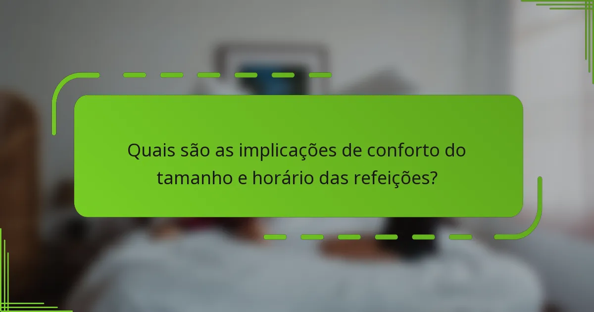 Quais são as implicações de conforto do tamanho e horário das refeições?