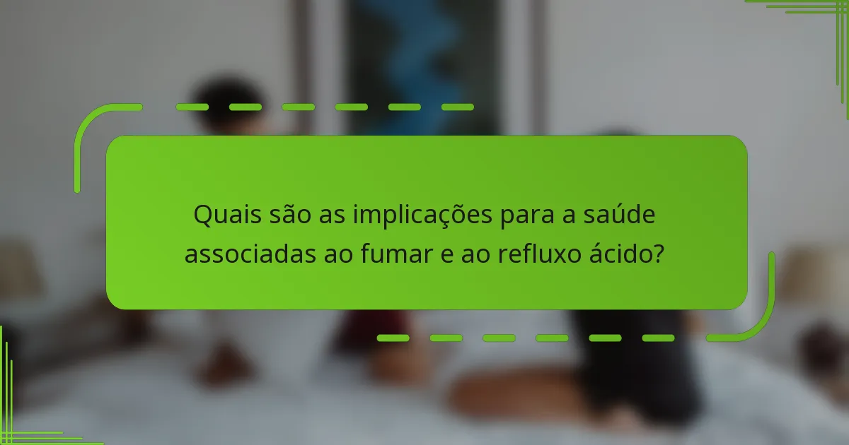 Quais são as implicações para a saúde associadas ao fumar e ao refluxo ácido?