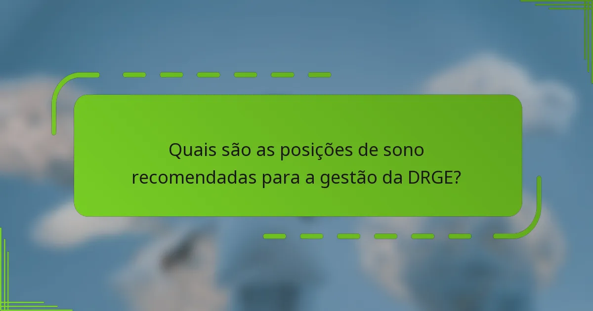 Quais são as posições de sono recomendadas para a gestão da DRGE?
