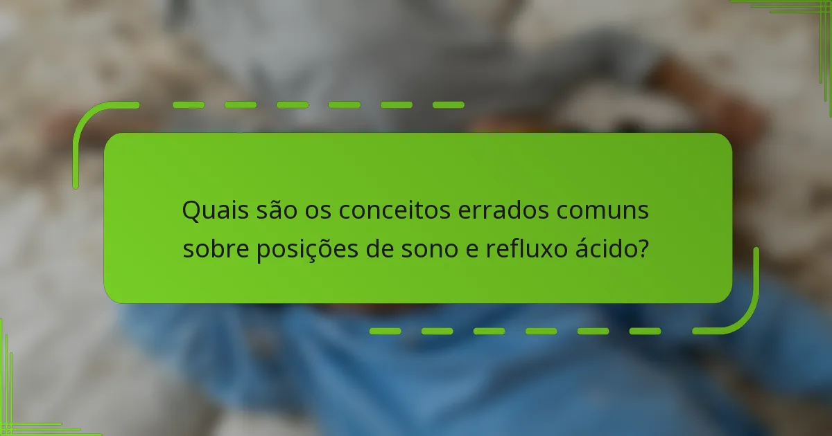 Quais são os conceitos errados comuns sobre posições de sono e refluxo ácido?