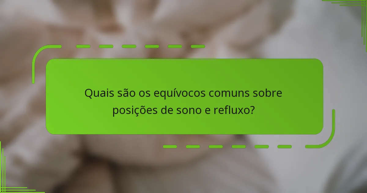 Quais são os equívocos comuns sobre posições de sono e refluxo?