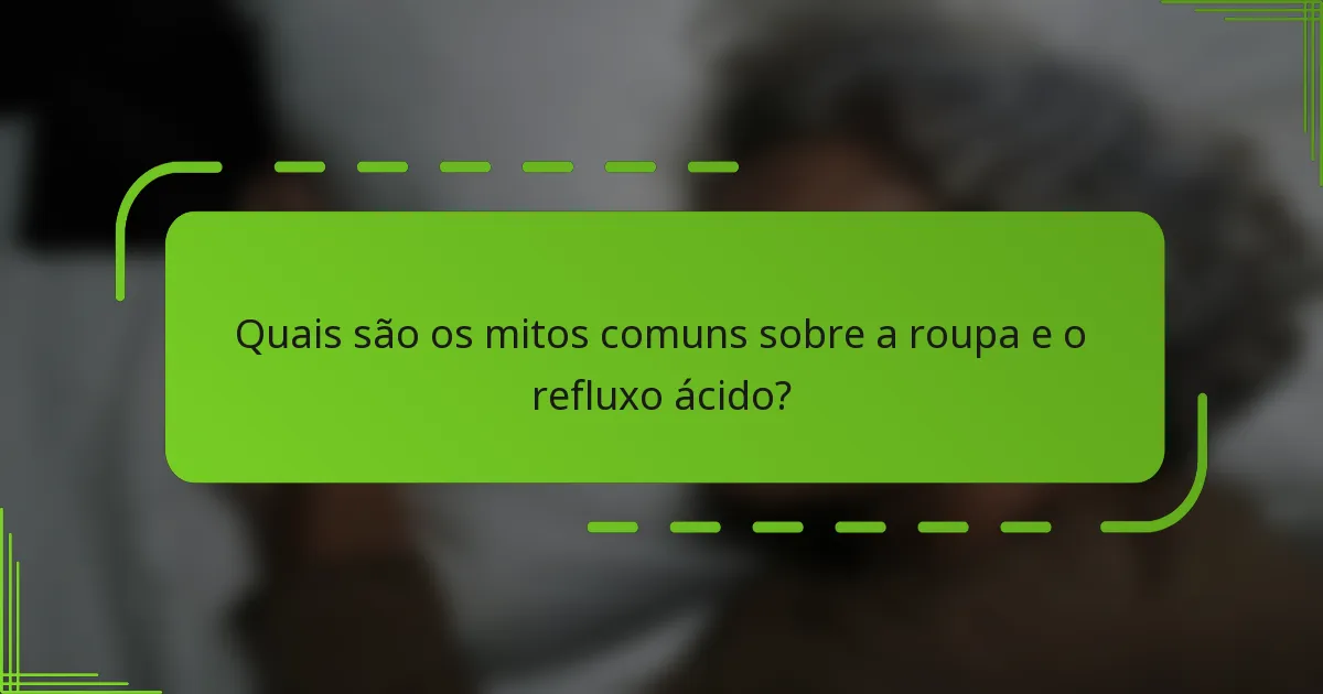 Quais são os mitos comuns sobre a roupa e o refluxo ácido?