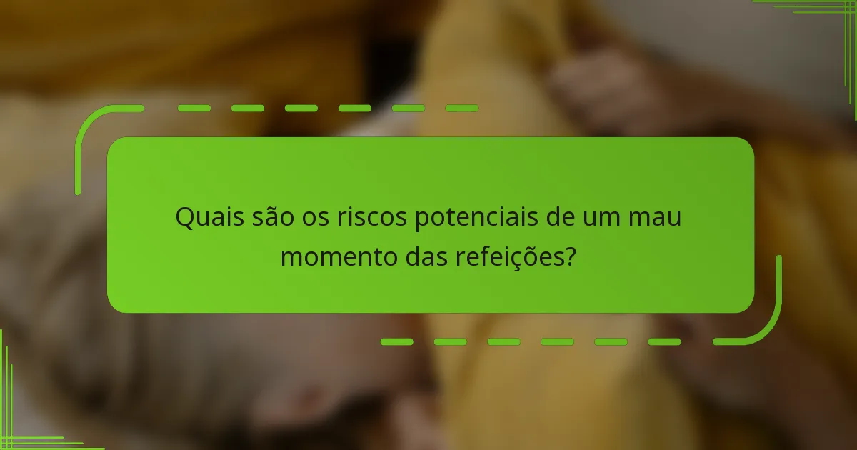 Quais são os riscos potenciais de um mau momento das refeições?