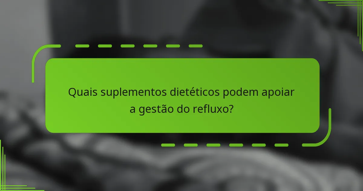 Quais suplementos dietéticos podem apoiar a gestão do refluxo?