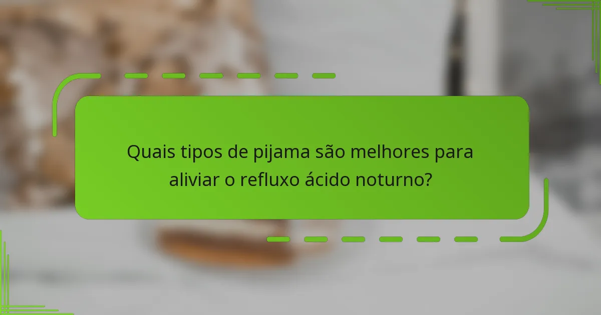 Quais tipos de pijama são melhores para aliviar o refluxo ácido noturno?