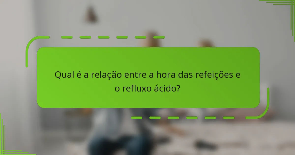 Qual é a relação entre a hora das refeições e o refluxo ácido?