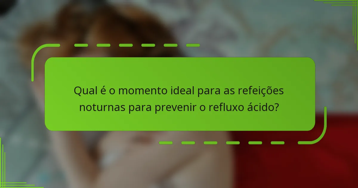 Qual é o momento ideal para as refeições noturnas para prevenir o refluxo ácido?