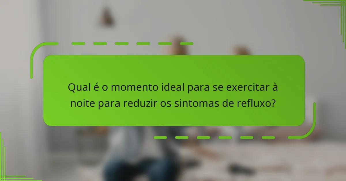 Qual é o momento ideal para se exercitar à noite para reduzir os sintomas de refluxo?