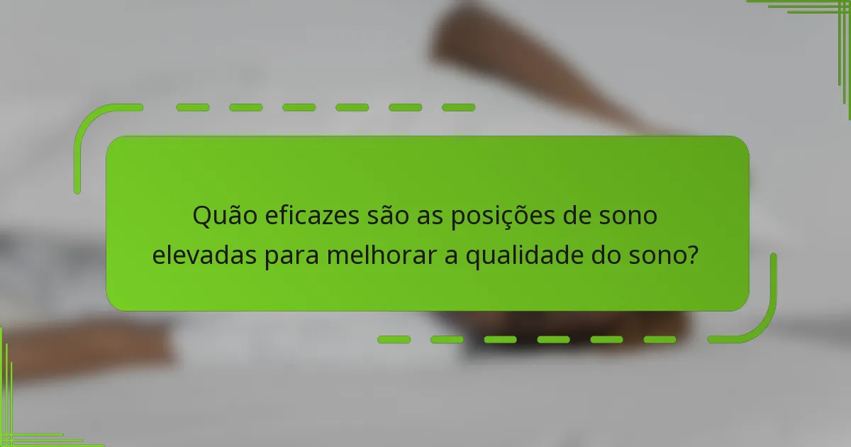 Quão eficazes são as posições de sono elevadas para melhorar a qualidade do sono?